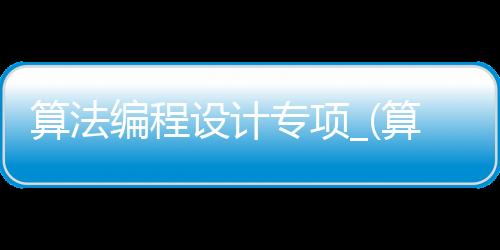 算法编程设计专项_(算法编程设计专项赛暨世界机器人大赛含金量)