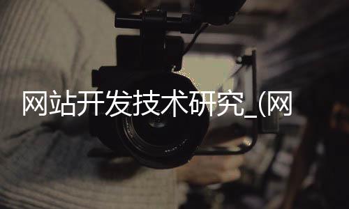网站开发技术研究_(网站开发技术的介绍)