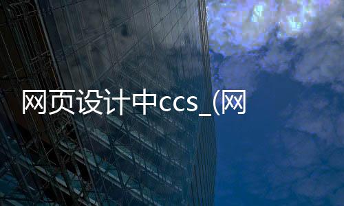 网页设计中ccs_(网页设计中colspan是什么意思)