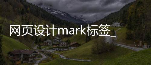 网页设计mark标签_(网页设计所有标签及作用)