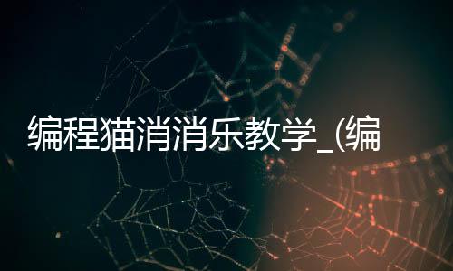 编程猫消消乐教学_(编程猫小游戏编程教程)