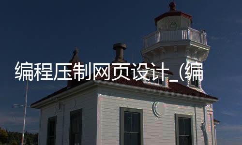 编程压制网页设计_(编程压制网页设计方案)