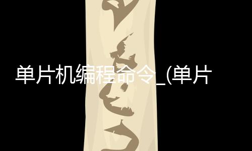 单片机编程命令_(单片机编程命令是什么)