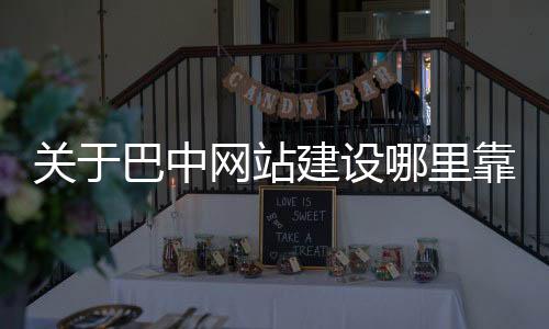 关于巴中网站建设哪里靠谱的信息