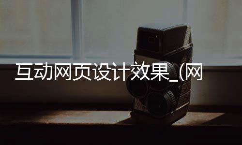 互动网页设计效果_(网页互动效果有什么)