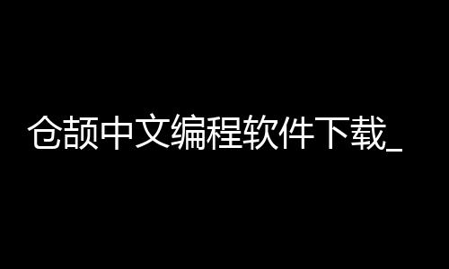仓颉中文编程软件下载_(仓颉中文编程软件下载安装)