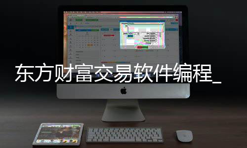 东方财富交易软件编程_(东方财富程序化交易软件)