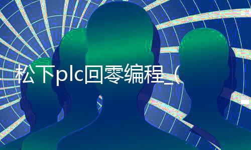 松下plc回零编程_(松下plc如何恢复出厂设置)