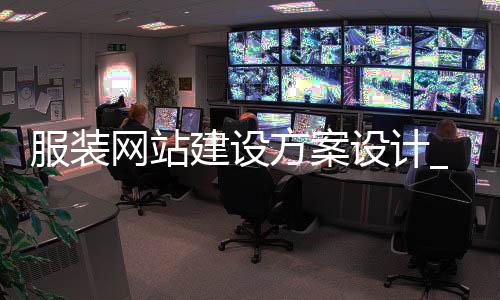 服装网站建设方案设计_(服装网站建设方案设计怎么写)