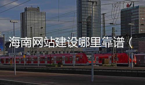 海南网站建设哪里靠谱(海口网站制作建设)