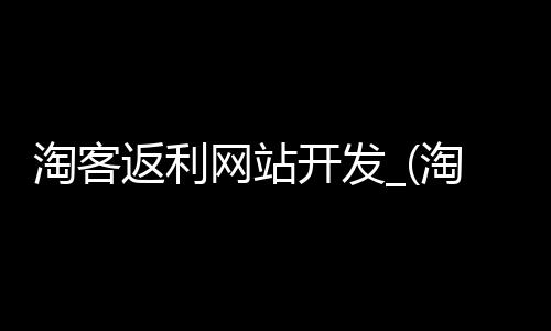 淘客返利网站开发_(淘客返利网站开发方案)