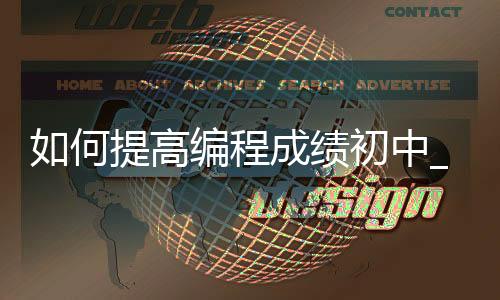 如何提高编程成绩初中_(如何提高编程成绩初中生)