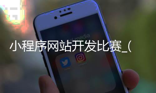 小程序网站开发比赛_(微信小程序开发大赛获奖作品)