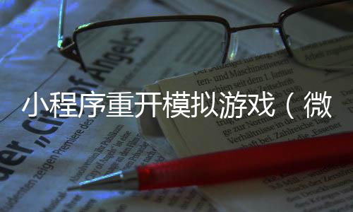 小程序重开模拟游戏(微信小程序里的游戏怎么重新开始)