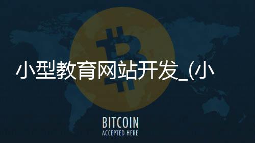 小型教育网站开发_(小型教育网站开发流程)