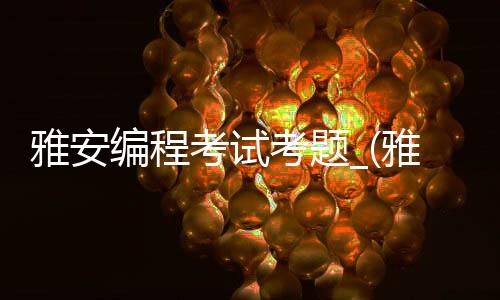 雅安编程考试考题_(雅安编程考试考题大全)