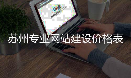 苏州专业网站建设价格表（苏州网站制作）
