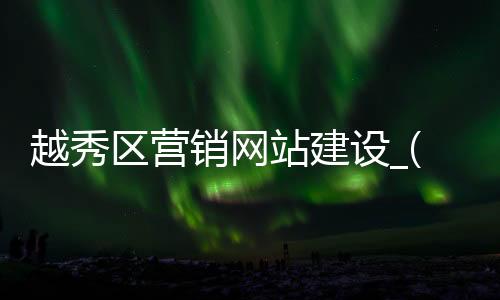 越秀区营销网站建设_(越秀区信息网官网首页)