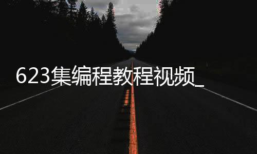 623集编程教程视频_(623集编程教程视频讲解)