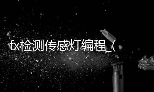 fx检测传感灯编程_(检测传感器灯控制的细节和编程)