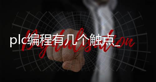 plc编程有几个触点_(plc什么是触点和线圈)