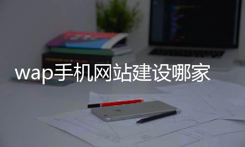wap手机网站建设哪家好(wap手机网站模板)